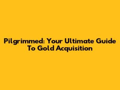 Pilgrimmed: Your Ultimate Guide To Gold Acquisition