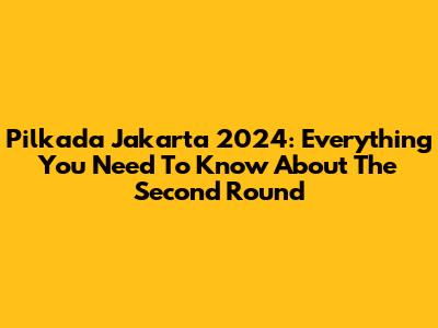Pilkada Jakarta 2024: Everything You Need To Know About The Second Round