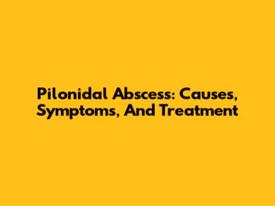 Pilonidal Abscess: Causes, Symptoms, And Treatment