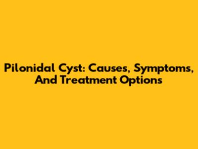 Pilonidal Cyst: Causes, Symptoms, And Treatment Options