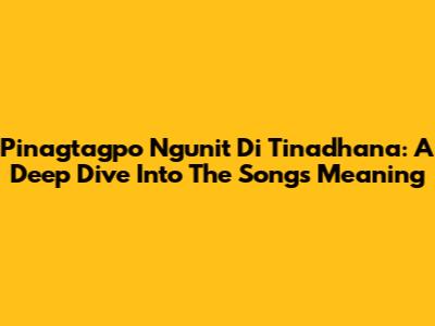 Pinagtagpo Ngunit 'Di Tinadhana: A Deep Dive Into The Song's Meaning