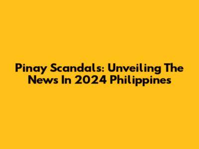 Pinay Scandals: Unveiling The News In 2024 Philippines