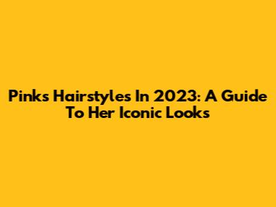 Pink's Hairstyles In 2023: A Guide To Her Iconic Looks