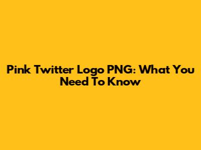 Pink Twitter Logo PNG: What You Need To Know