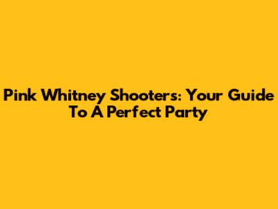 Pink Whitney Shooters: Your Guide To A Perfect Party