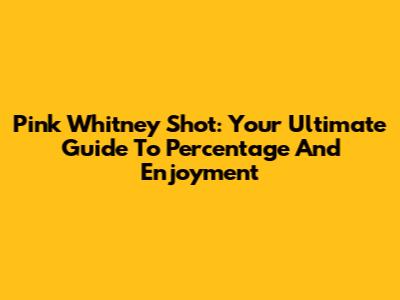 Pink Whitney Shot: Your Ultimate Guide To Percentage And Enjoyment