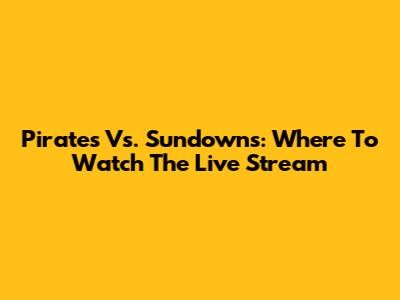 Pirates Vs. Sundowns: Where To Watch The Live Stream