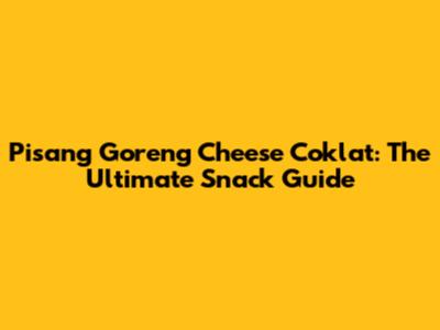 Pisang Goreng Cheese Coklat: The Ultimate Snack Guide