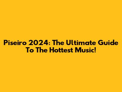 Piseiro 2024: The Ultimate Guide To The Hottest Music!