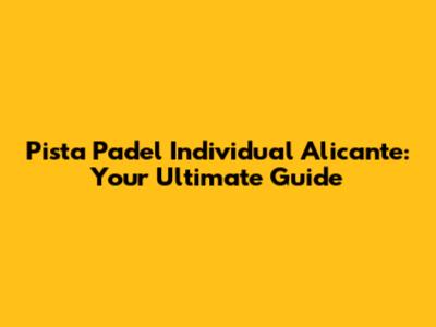 Pista Padel Individual Alicante: Your Ultimate Guide