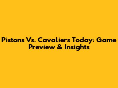 Pistons Vs. Cavaliers Today: Game Preview & Insights