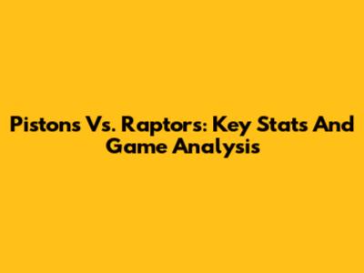 Pistons Vs. Raptors: Key Stats And Game Analysis