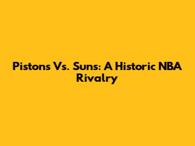 Pistons Vs. Suns: A Historic NBA Rivalry