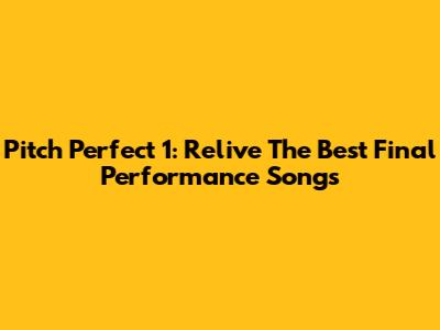 Pitch Perfect 1: Relive The Best Final Performance Songs