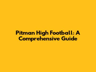 Pitman High Football: A Comprehensive Guide