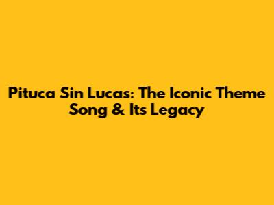 Pituca Sin Lucas: The Iconic Theme Song & Its Legacy