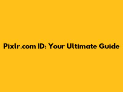 Pixlr.com ID: Your Ultimate Guide