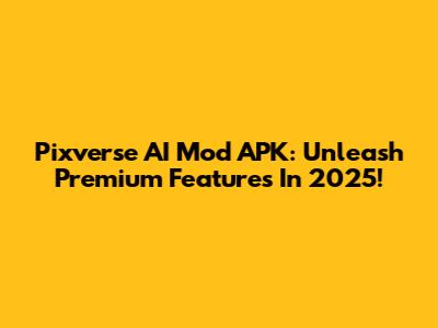 Pixverse AI Mod APK: Unleash Premium Features In 2025!