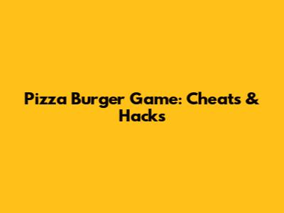 Pizza Burger Game: Cheats & Hacks