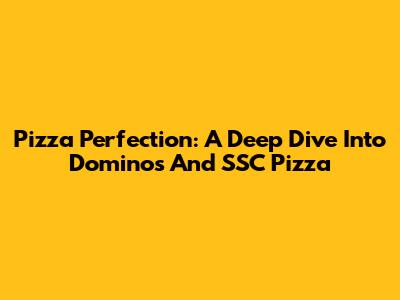 Pizza Perfection: A Deep Dive Into Domino's And SSC Pizza
