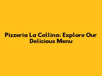 Pizzeria La Collina: Explore Our Delicious Menu