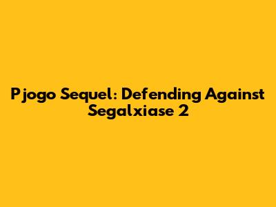Pjogo Sequel: Defending Against Segalxiase 2