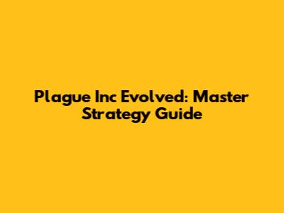 Plague Inc Evolved: Master Strategy Guide