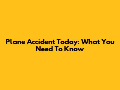Plane Accident Today: What You Need To Know