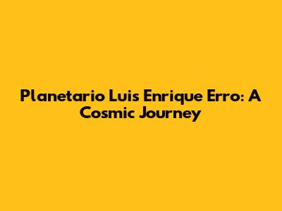 Planetario Luis Enrique Erro: A Cosmic Journey