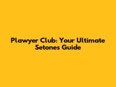 Plawyer Club: Your Ultimate Setones Guide