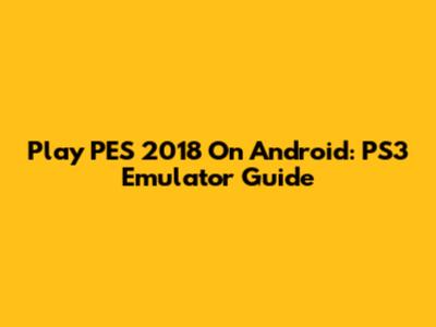 Play PES 2018 On Android: PS3 Emulator Guide