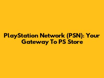 PlayStation Network (PSN): Your Gateway To PS Store