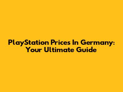 PlayStation Prices In Germany: Your Ultimate Guide