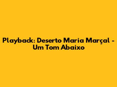 Playback: Deserto Maria Marçal - Um Tom Abaixo