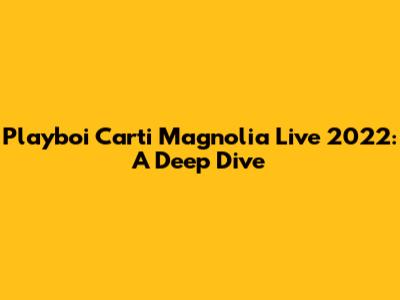Playboi Carti Magnolia Live 2022: A Deep Dive