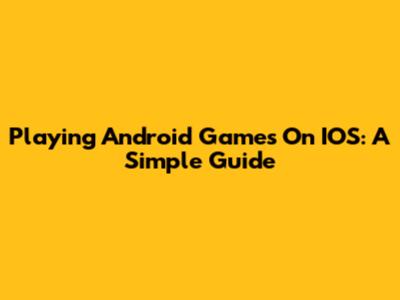 Playing Android Games On IOS: A Simple Guide