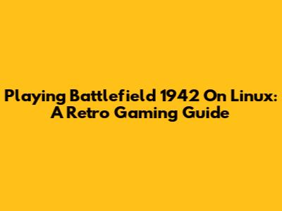 Playing Battlefield 1942 On Linux: A Retro Gaming Guide