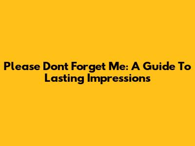 Please Don't Forget Me: A Guide To Lasting Impressions