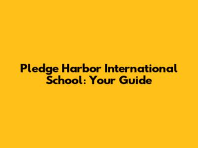 Pledge Harbor International School: Your Guide