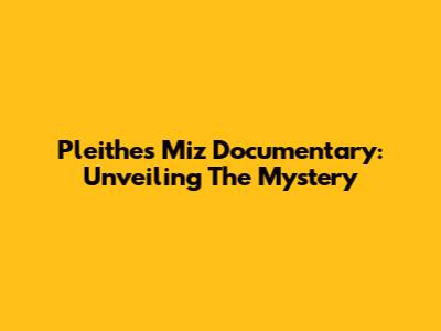 Pleithes Miz Documentary: Unveiling The Mystery