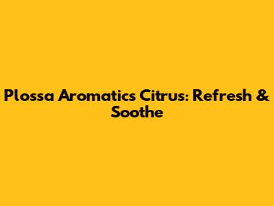 Plossa Aromatics Citrus: Refresh & Soothe