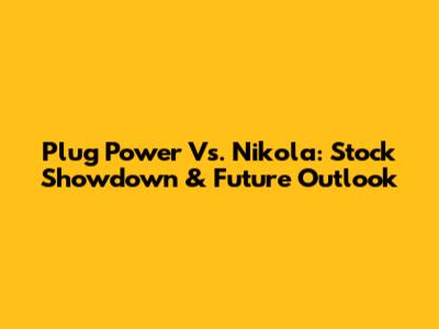 Plug Power Vs. Nikola: Stock Showdown & Future Outlook