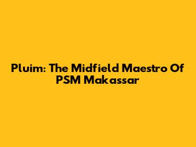Pluim: The Midfield Maestro Of PSM Makassar