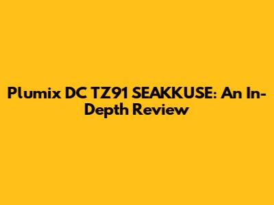 Plumix DC TZ91 SEAKKUSE: An In-Depth Review