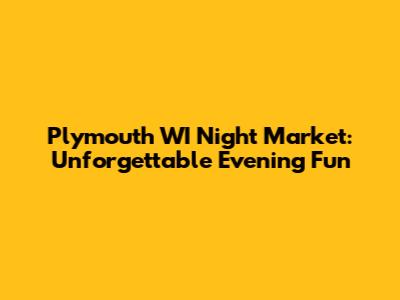 Plymouth WI Night Market: Unforgettable Evening Fun