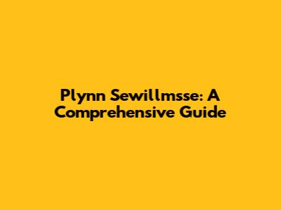 Plynn Sewillmsse: A Comprehensive Guide
