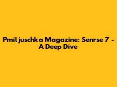 Pmiljuschka Magazine: Senrse 7 - A Deep Dive
