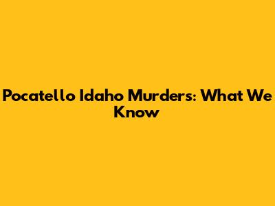 Pocatello Idaho Murders: What We Know