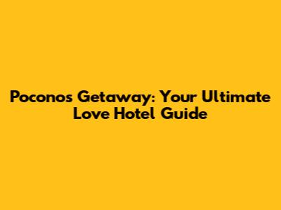 Poconos Getaway: Your Ultimate Love Hotel Guide