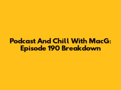 Podcast And Chill With MacG: Episode 190 Breakdown